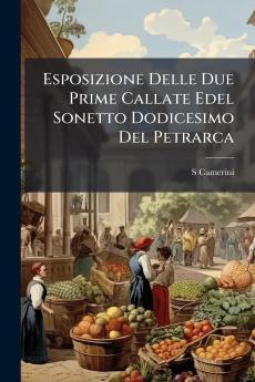 Esposizione Delle Due Prime Callate Edel Sonetto Dodicesimo Del Petrarca