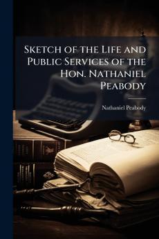 Sketch of the Life and Public Services of the Hon. Nathaniel Peabody