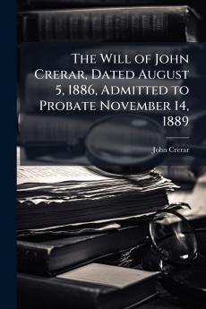 The Will of John Crerar Dated August 5 1886 Admitted to Probate November 14 1889