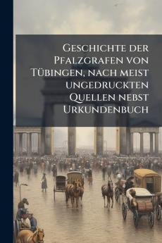 Geschichte der Pfalzgrafen von Tübingen nach meist ungedruckten Quellen nebst Urkundenbuch