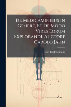 De Medicaminibus in Genere Et De Modo Vires Eorum Explorandi Auctore Carolo Jahn