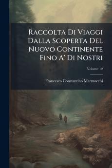 Raccolta Di Viaggi Dalla Scoperta Del Nuovo Continente Fino A' Di Nostri; Volume 12