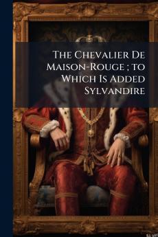 The Chevalier De Maison-Rouge ; to Which Is Added Sylvandire