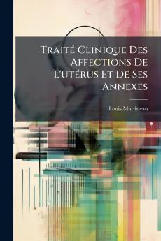 Traité Clinique Des Affections De L'utérus Et De Ses Annexes