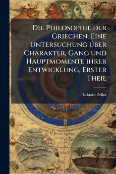 Die Philosophie der Griechen. Eine Untersuchung über Charakter Gang und Hauptmomente ihrer Entwicklung Erster Theil