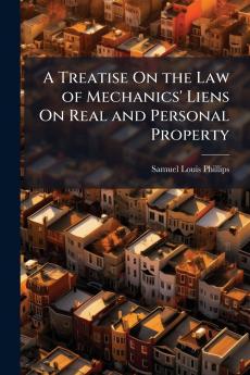 A Treatise On the Law of Mechanics' Liens On Real and Personal Property