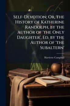 Self-Devotion; Or the History of Katherine Randolph by the Author of 'the Only Daughter' Ed. by the Author of 'the Subaltern'