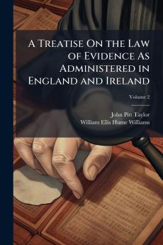 A Treatise On the Law of Evidence As Administered in England and Ireland