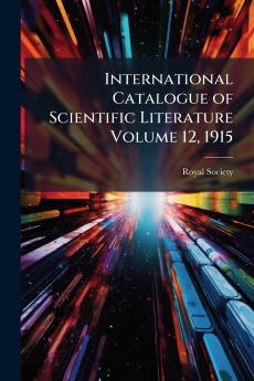 International Catalogue of Scientific Literature Volume 12 1915
