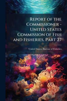 Report of the Commissioner - United States Commission of Fish and Fisheries Part 27