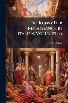 Die Kunst Der Renaissance in Italien Volumes 1-5