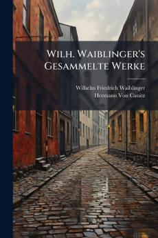 Wilh. Waiblinger's Gesammelte Werke