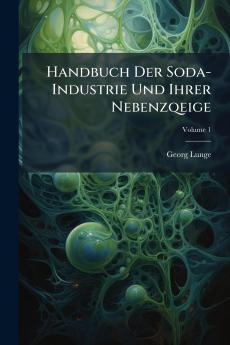Handbuch Der Soda-Industrie Und Ihrer Nebenzqeige; Volume 1