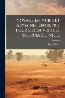 Voyage En Nubie Et Abyssinie Entrepris Pour Découvrir Les Sources Du Nil ....