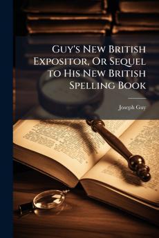 Guy's New British Expositor Or Sequel to His New British Spelling Book