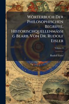 Wörterbuch Der Philosophischen Begriffe Historischquellenmässig Bearb. Von Dr. Rudolf Eisler; Volume 3