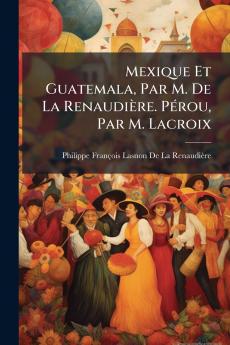 Mexique Et Guatemala Par M. De La Renaudière. Pérou Par M. Lacroix