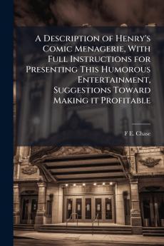 A Description of Henry's Comic Menagerie With Full Instructions for Presenting This Humorous Entertainment Suggestions Toward Making it Profitable