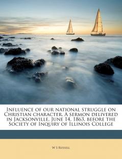 Influence of our National Struggle on Christian Character. A Sermon Delivered in Jacksonville June 14 1863 Before the Society of Inquiry of Illinois College