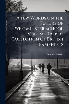 A few Words on the Future of Westminster School Volume Talbot Collection of British Pamphlets