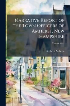 Narrative Report of the Town Officers of Amherst New Hampshire; Volume 1881