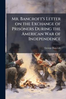 Mr. Bancroft's Letter on the Exchange of Prisoners During the American War of Independence