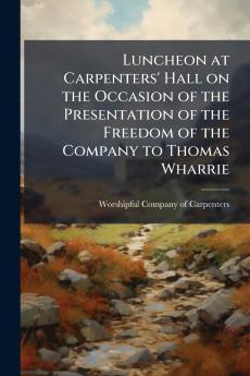 Luncheon at Carpenters' Hall on the Occasion of the Presentation of the Freedom of the Company to Thomas Wharrie