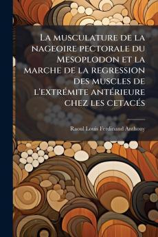 La musculature de la nageoire pectorale du Mesoplodon et la marche de la regression des muscles de l'extrémite antérieure chez les cetacés