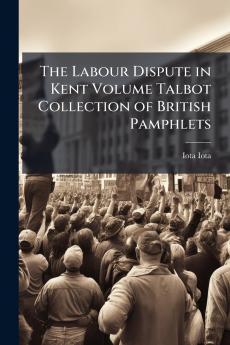 The Labour Dispute in Kent Volume Talbot Collection of British Pamphlets