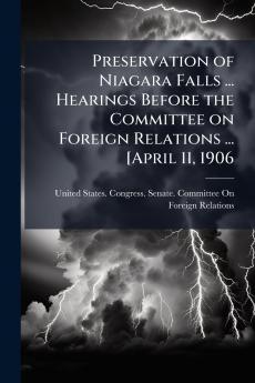 Preservation of Niagara Falls ... Hearings Before the Committee on Foreign Relations ... [April 11 1906