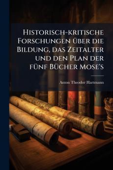 Historisch-kritische Forschungen über die Bildung das Zeitalter und den Plan der fünf Bücher Mose's