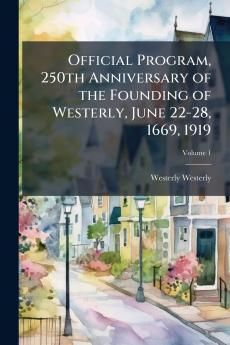 Official Program 250th Anniversary of the Founding of Westerly June 22-28 1669 1919; Volume 1