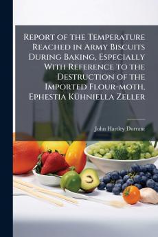 Report of the Temperature Reached in Army Biscuits During Baking Especially With Reference to the Destruction of the Imported Flour-moth Ephestia Kühniella Zeller