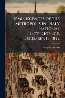 Reminiscences of the Metropolis in Dialy National Intelligence December 13 1852