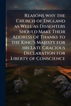 Reasons why the Church of England as Well as Dissenters Should Make Their Address of Thanks to the King's Majesty for his Late Gracious Declaration for Liberty of Conscience