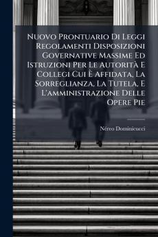 Nuovo Prontuario Di Leggi Regolamenti Disposizioni Governative Massime Ed Istruzioni Per Le Autorità E Collegi Cui È Affidata La Sorreglianza La Tutela E L'amministrazione Delle Opere Pie