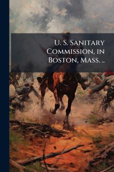 U. S. Sanitary Commission in Boston Mass. ..
