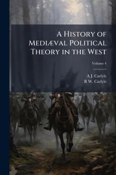 A History of Mediæval Political Theory in the West; Volume 4