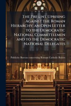 The Present Uprising Against the Roman Hierarchy; an Open Letter to the Democratic National Committeemen and to the Democratic National Delegates