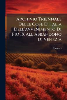 Archivio Triennale Delle Cose D'italia Dell'avvenimento Di Pio IX All Abbandono Di Venezia; Volume 3