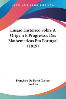 Ensaio Historico Sobre A Origem E Progressos Das Mathematicas Em Portugal (1819)