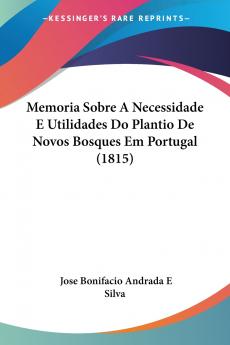 Memoria Sobre A Necessidade E Utilidades Do Plantio De Novos Bosques Em Portugal (1815)