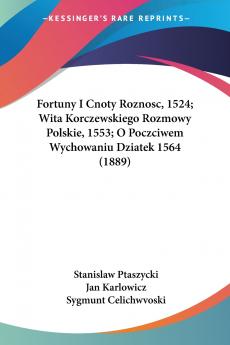 Fortuny I Cnoty Roznosc 1524; Wita Korczewskiego Rozmowy Polskie 1553; O Poczciwem Wychowaniu Dziatek 1564 (1889)