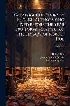 Catalogue of Books by English Authors who Lived Before the Year 1700 Forming a Part of the Library of Robert Hoe; Volume 3