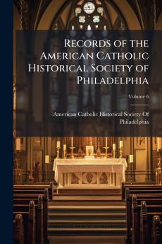 Records of the American Catholic Historical Society of Philadelphia; Volume 6