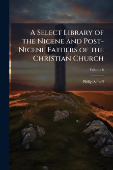 A Select Library of the Nicene and Post-Nicene Fathers of the Christian Church