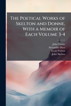 The Poetical Works of Skelton and Donne With a Memoir of Each Volume 3-4