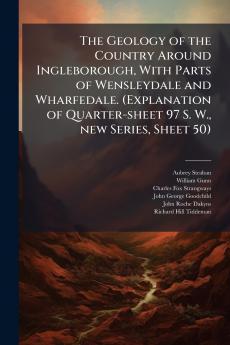 The Geology of the Country Around Ingleborough With Parts of Wensleydale and Wharfedale. (Explanation of Quarter-sheet 97 S. W. new Series Sheet 50)