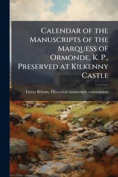 Calendar of the Manuscripts of the Marquess of Ormonde K. P. Preserved at Kilkenny Castle