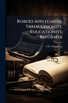 Robert Applegarth Trade Unionist Educationist Reformer